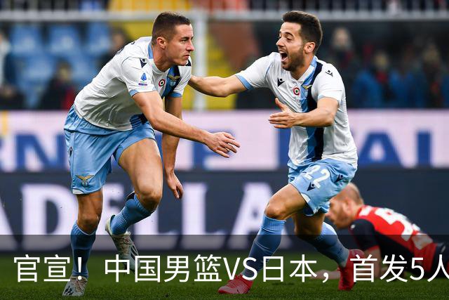 官宣！中国男篮VS日本，首发5人出炉！2大前锋李弘权、赵嘉义复出