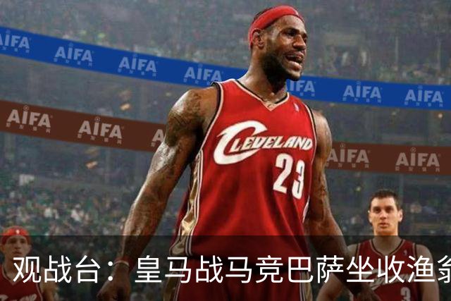 观战台：皇马战马竞巴萨坐收渔翁之利 阿森纳冲八连胜